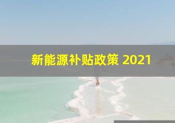 新能源补贴政策 2021